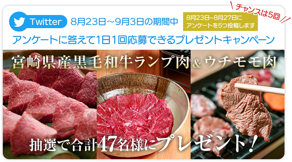 宮崎県産黒毛和牛ランプ肉（250ｇ×2パック）＆ウチモモ肉（250ｇ×2パック）合計1kgを抽選で47名様にプレゼント！8月23日～8月27日の5日間に1日1回投稿されるアンケートツイートに答えて応募